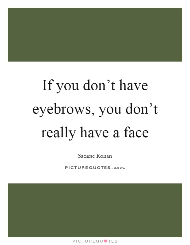 If you don't have eyebrows, you don't really have a face Picture Quote #1