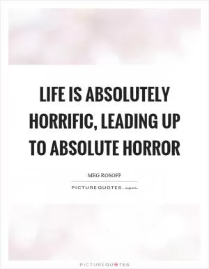 Life is absolutely horrific, leading up to absolute horror Picture Quote #1