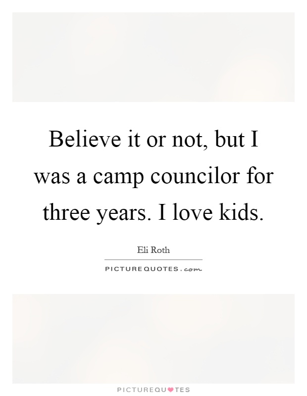 Believe it or not, but I was a camp councilor for three years. I love kids Picture Quote #1