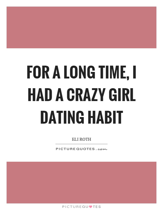 For a long time, I had a crazy girl dating habit Picture Quote #1