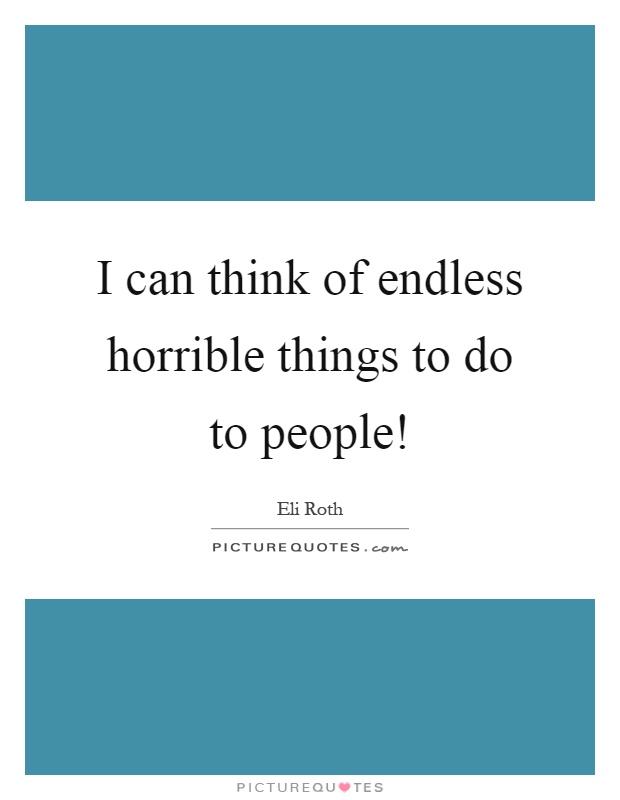 I can think of endless horrible things to do to people! Picture Quote #1