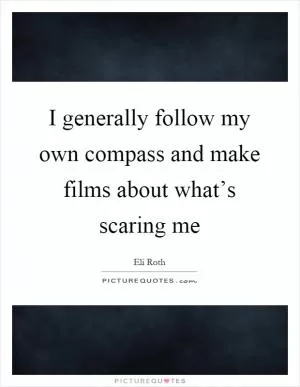 I generally follow my own compass and make films about what’s scaring me Picture Quote #1