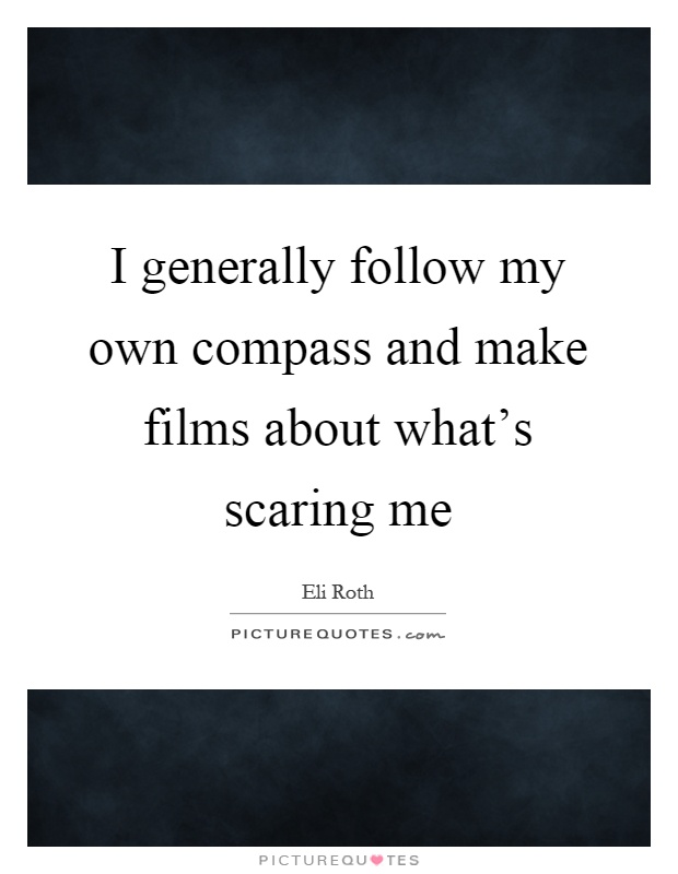 I generally follow my own compass and make films about what's scaring me Picture Quote #1