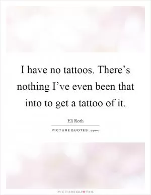 I have no tattoos. There’s nothing I’ve even been that into to get a tattoo of it Picture Quote #1