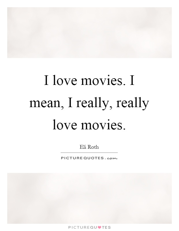 I love movies. I mean, I really, really love movies Picture Quote #1