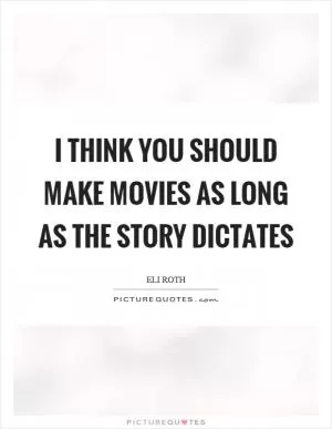 I think you should make movies as long as the story dictates Picture Quote #1