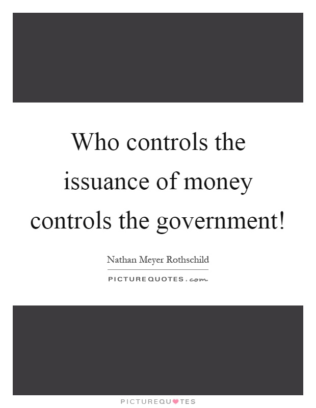 Who controls the issuance of money controls the government! Picture Quote #1
