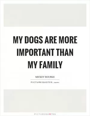 My dogs are more important than my family Picture Quote #1