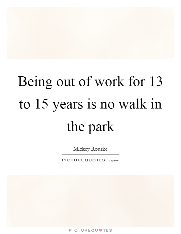 Being out of work for 13 to 15 years is no walk in the park Picture Quote #1