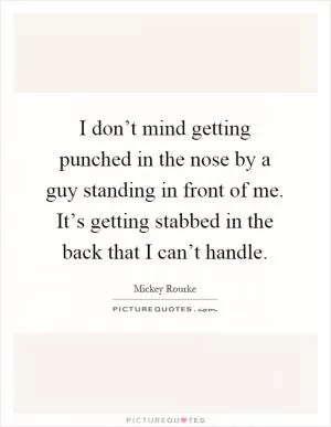 I don’t mind getting punched in the nose by a guy standing in front of me. It’s getting stabbed in the back that I can’t handle Picture Quote #1