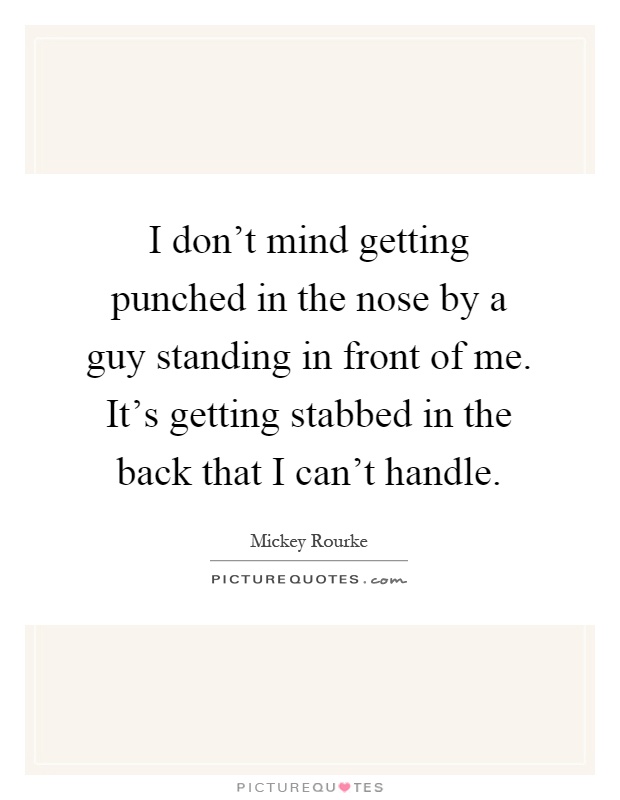 I don't mind getting punched in the nose by a guy standing in front of me. It's getting stabbed in the back that I can't handle Picture Quote #1