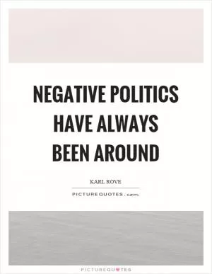 Negative politics have always been around Picture Quote #1