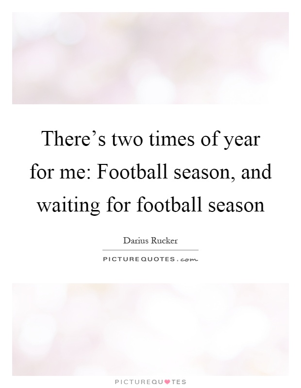 There's two times of year for me: Football season, and waiting for football season Picture Quote #1