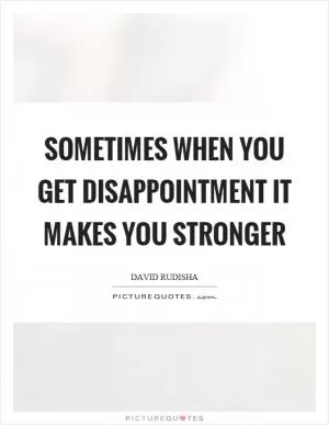 Sometimes when you get disappointment it makes you stronger Picture Quote #1