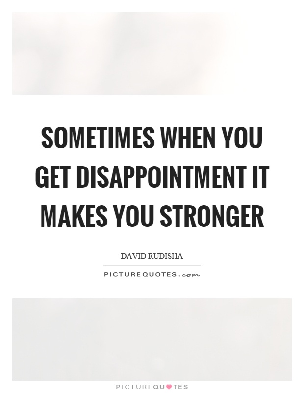 Sometimes when you get disappointment it makes you stronger Picture Quote #1