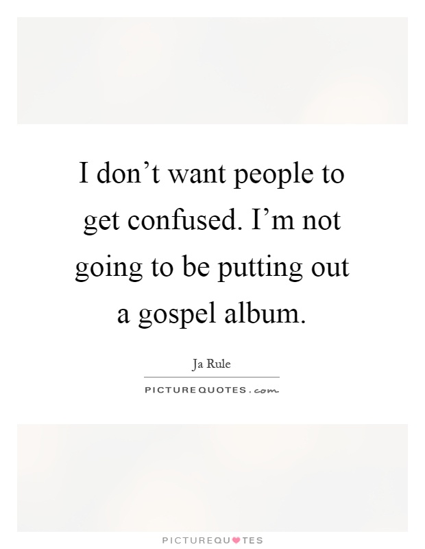 I don't want people to get confused. I'm not going to be putting out a gospel album Picture Quote #1