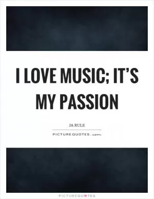 I love music; it’s my passion Picture Quote #1
