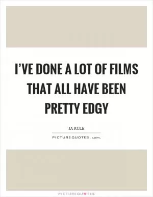 I’ve done a lot of films that all have been pretty edgy Picture Quote #1