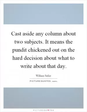 Cast aside any column about two subjects. It means the pundit chickened out on the hard decision about what to write about that day Picture Quote #1