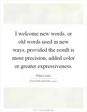 I welcome new words, or old words used in new ways, provided the result is more precision, added color or greater expressiveness Picture Quote #1