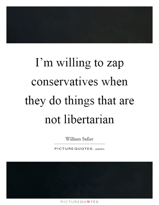 I'm willing to zap conservatives when they do things that are not libertarian Picture Quote #1