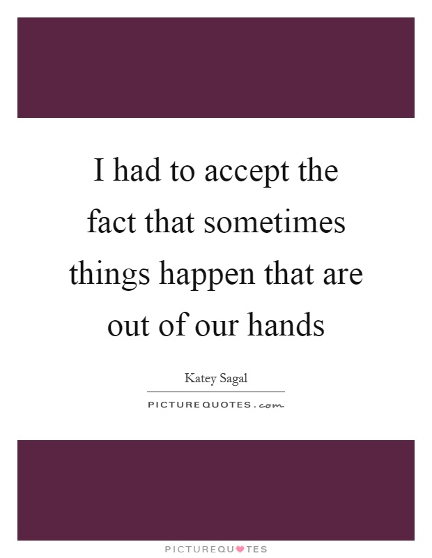 I had to accept the fact that sometimes things happen that are out of our hands Picture Quote #1
