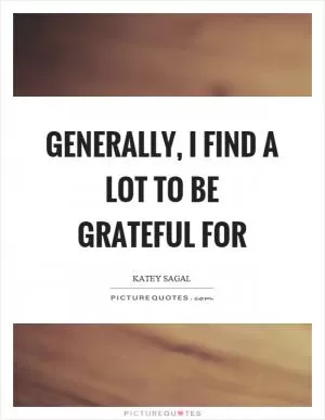 Generally, I find a lot to be grateful for Picture Quote #1