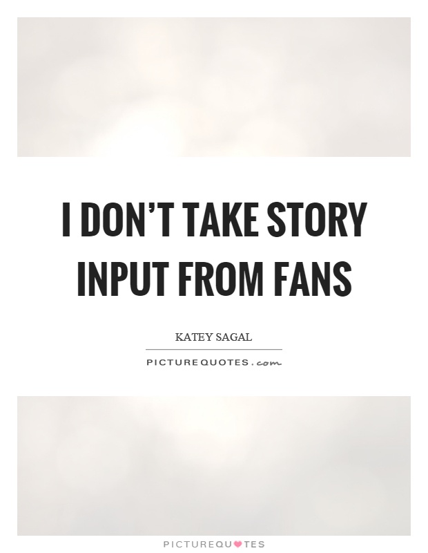 I don't take story input from fans Picture Quote #1