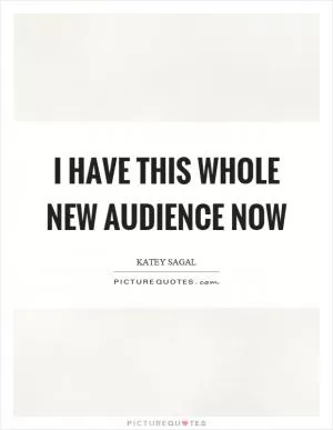 I have this whole new audience now Picture Quote #1