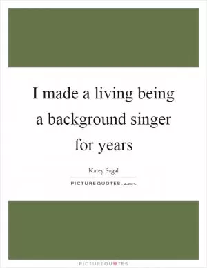 I made a living being a background singer for years Picture Quote #1