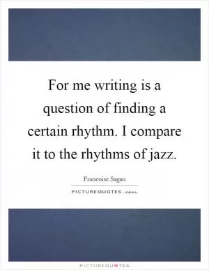 For me writing is a question of finding a certain rhythm. I compare it to the rhythms of jazz Picture Quote #1