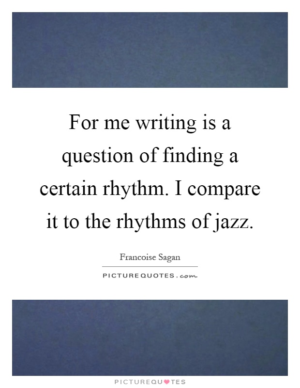 For me writing is a question of finding a certain rhythm. I compare it to the rhythms of jazz Picture Quote #1
