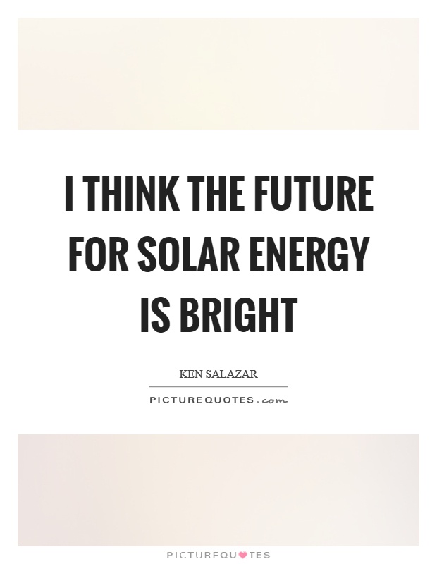 I think the future for solar energy is bright Picture Quote #1
