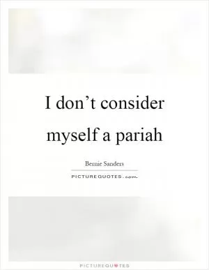 I don’t consider myself a pariah Picture Quote #1