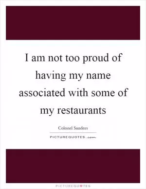 I am not too proud of having my name associated with some of my restaurants Picture Quote #1