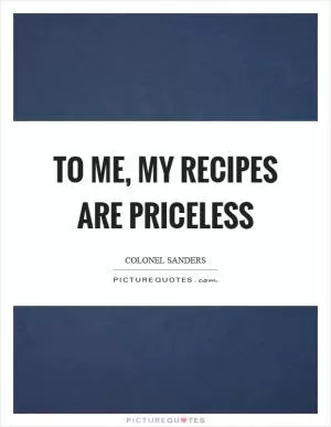 To me, my recipes are priceless Picture Quote #1