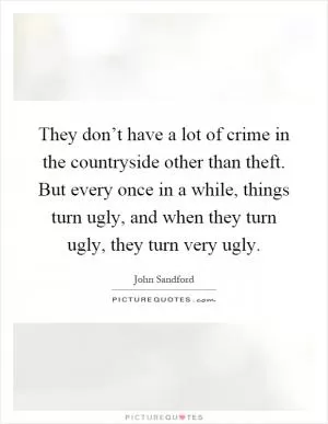 They don’t have a lot of crime in the countryside other than theft. But every once in a while, things turn ugly, and when they turn ugly, they turn very ugly Picture Quote #1