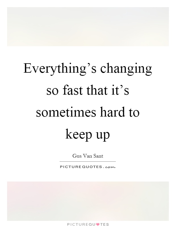 Everything's changing so fast that it's sometimes hard to keep up Picture Quote #1