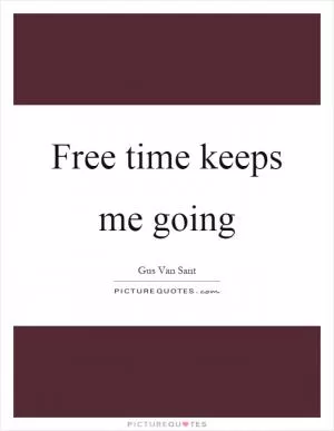 Free time keeps me going Picture Quote #1
