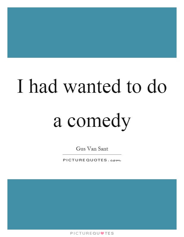 I had wanted to do a comedy Picture Quote #1
