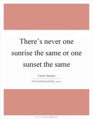There’s never one sunrise the same or one sunset the same Picture Quote #1
