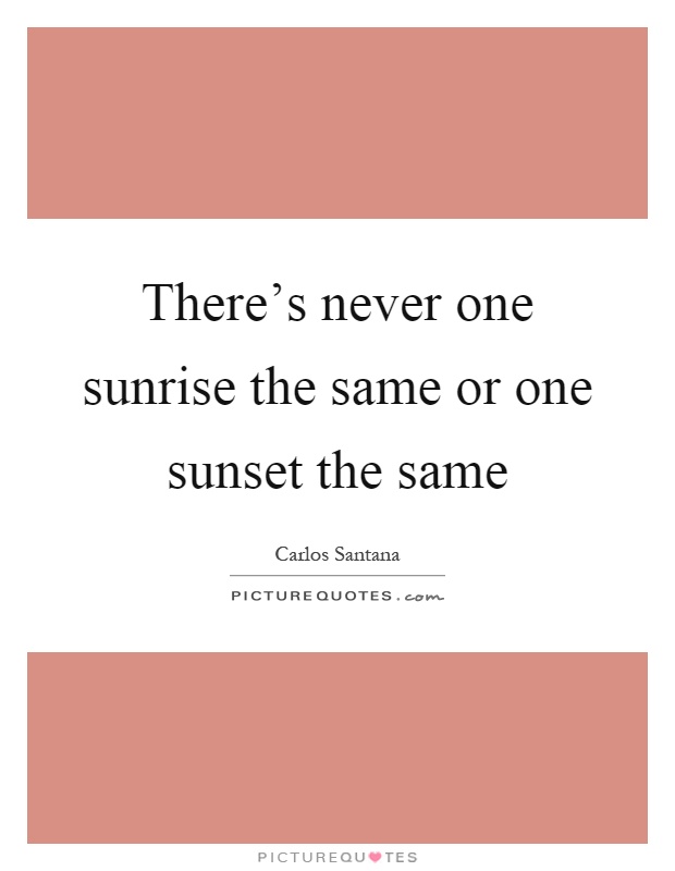 There's never one sunrise the same or one sunset the same Picture Quote #1