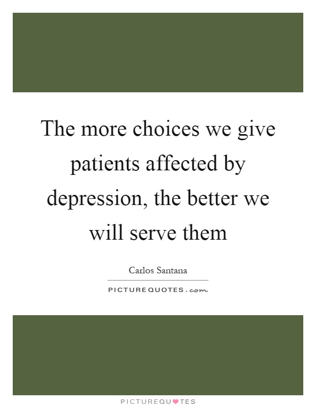 The more choices we give patients affected by depression, the better we will serve them Picture Quote #1