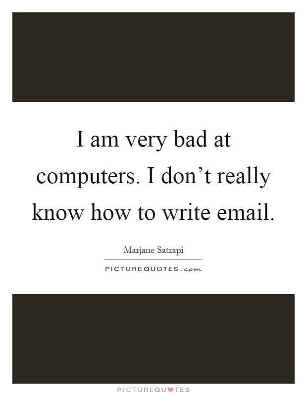 I am very bad at computers. I don't really know how to write email Picture Quote #1