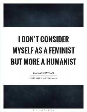 I don’t consider myself as a feminist but more a humanist Picture Quote #1