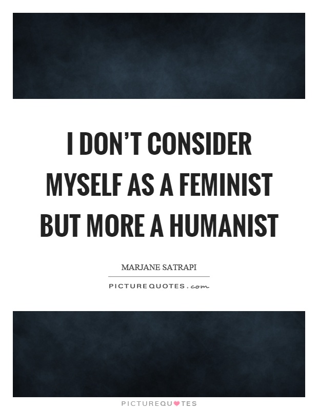 I don't consider myself as a feminist but more a humanist Picture Quote #1