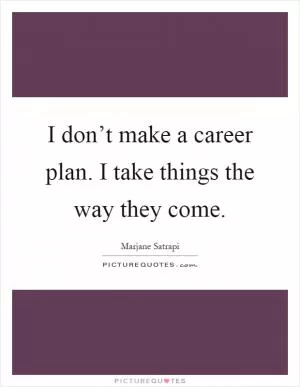 I don’t make a career plan. I take things the way they come Picture Quote #1