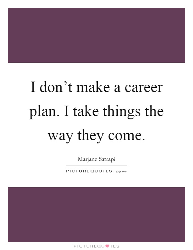 I don't make a career plan. I take things the way they come Picture Quote #1
