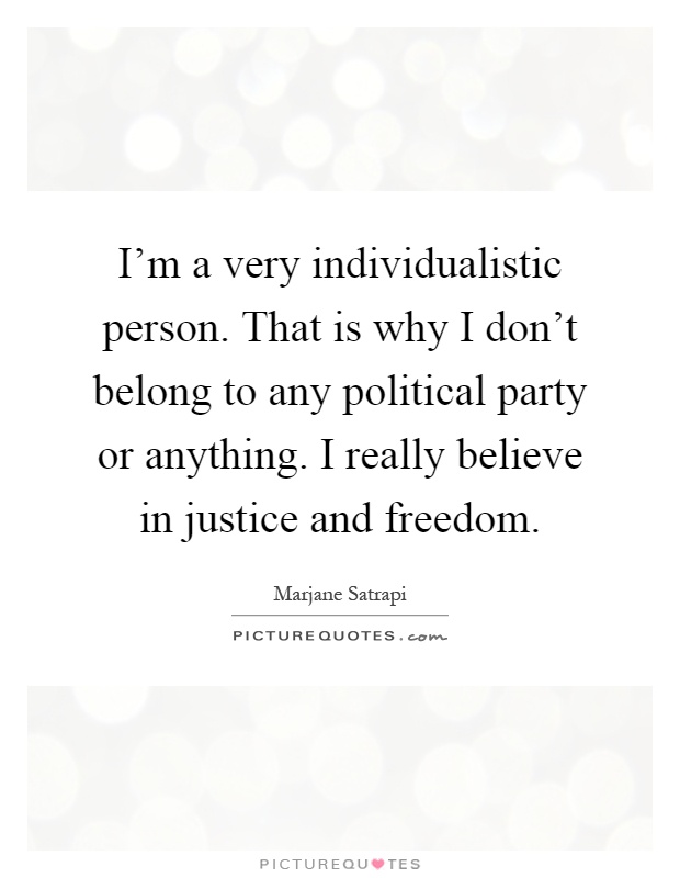 I'm a very individualistic person. That is why I don't belong to any political party or anything. I really believe in justice and freedom Picture Quote #1