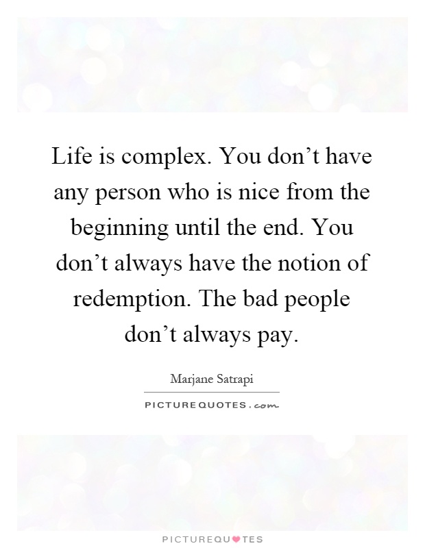 Life is complex. You don't have any person who is nice from the beginning until the end. You don't always have the notion of redemption. The bad people don't always pay Picture Quote #1